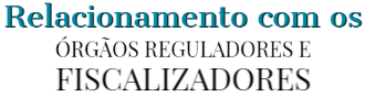 Imagem com o texto: Relacionamento com os órgãos reguladores e fiscalizadores.